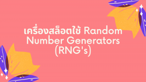 เครื่องสล็อตใช้ Random Number Generators (RNG's)